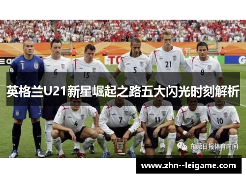 英格兰U21新星崛起之路五大闪光时刻解析