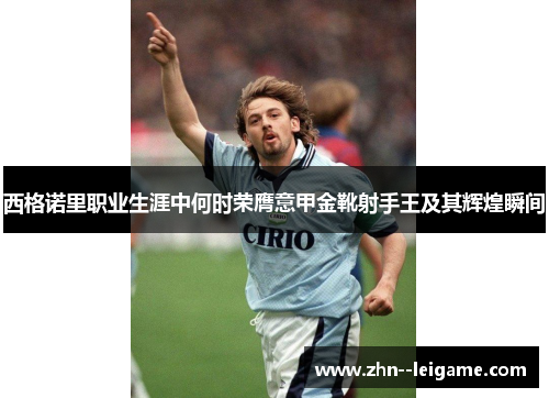西格诺里职业生涯中何时荣膺意甲金靴射手王及其辉煌瞬间