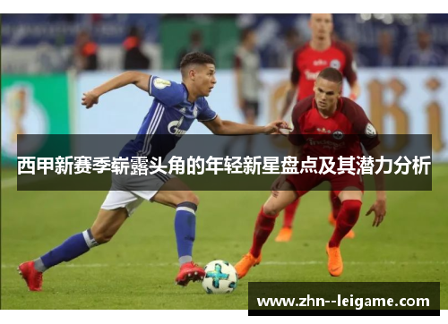 西甲新赛季崭露头角的年轻新星盘点及其潜力分析