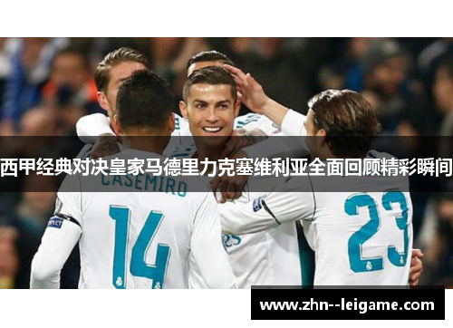西甲经典对决皇家马德里力克塞维利亚全面回顾精彩瞬间 西甲经典对决皇家马德里力克塞维利亚全面回顾精彩瞬间