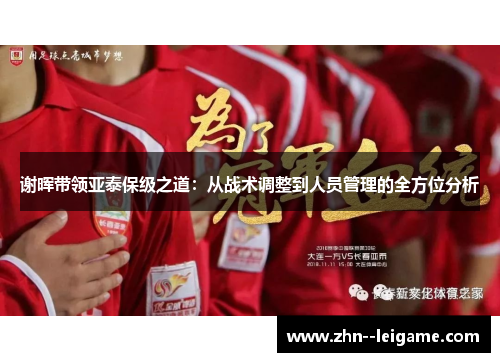 谢晖带领亚泰保级之道:从战术调整到人员管理的全方位分析 谢晖带领亚泰保级之道:从战术调整到人员管理的全方位分析