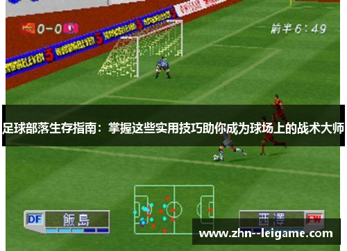 足球部落生存指南：掌握这些实用技巧助你成为球场上的战术大师