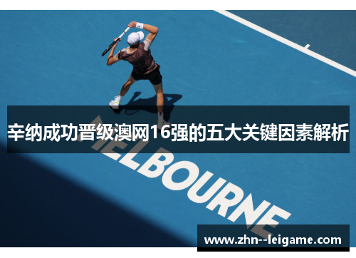 辛纳成功晋级澳网16强的五大关键因素解析