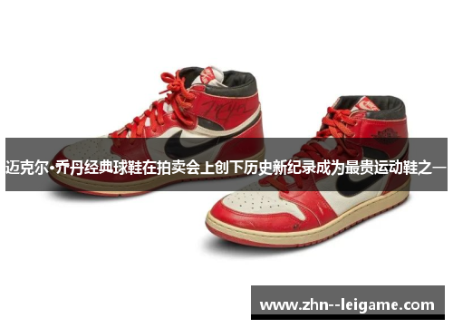 迈克尔·乔丹经典球鞋在拍卖会上创下历史新纪录成为最贵运动鞋之一