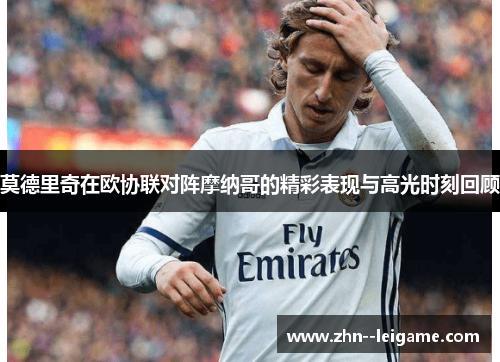 莫德里奇在欧协联对阵摩纳哥的精彩表现与高光时刻回顾