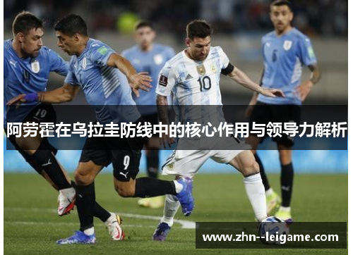 阿劳霍在乌拉圭防线中的核心作用与领导力解析