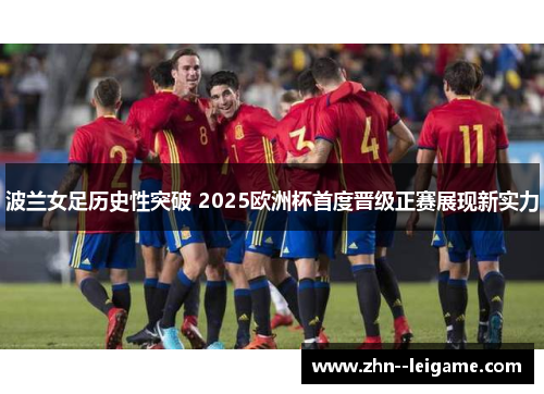 波兰女足历史性突破 2025欧洲杯首度晋级正赛展现新实力