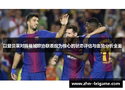 以登贝莱对阵曼城欧协联表现为核心的状态评估与走势分析全面 以登贝莱对阵曼城欧协联表现为核心的状态评估与走势分析全面