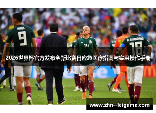 2026世界杯官方发布全新比赛日应急医疗指南与实用操作手册 2026世界杯官方发布全新比赛日应急医疗指南与实用操作手册