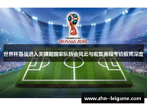 世界杯备战进入关键期国家队转会风云与密集赛程考验板凳深度 世界杯备战进入关键期国家队转会风云与密集赛程考验板凳深度