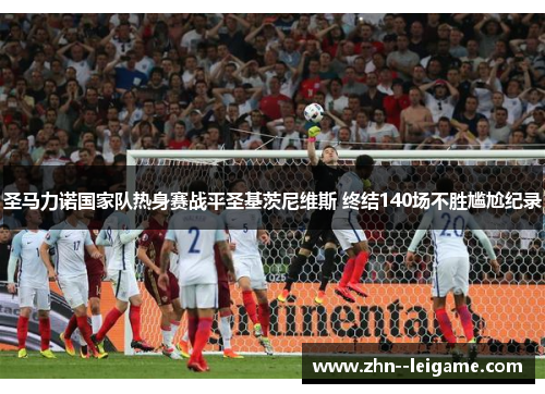 圣马力诺国家队热身赛战平圣基茨尼维斯 终结140场不胜尴尬纪录 圣马力诺国家队热身赛战平圣基茨尼维斯 终结140场不胜尴尬纪录
