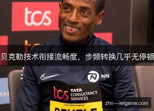 贝克勒技术衔接流畅度，步频转换几乎无停顿